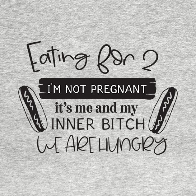 eating for 2 I'm not pregnant it's me my inner bitch we are hungry by Nikisha